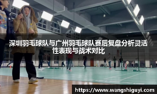 深圳羽毛球队与广州羽毛球队赛后复盘分析灵活性表现与战术对比