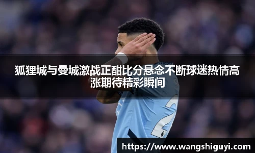 狐狸城与曼城激战正酣比分悬念不断球迷热情高涨期待精彩瞬间